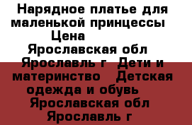 Нарядное платье для маленькой принцессы › Цена ­ 3 500 - Ярославская обл., Ярославль г. Дети и материнство » Детская одежда и обувь   . Ярославская обл.,Ярославль г.